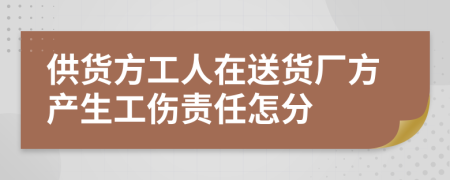 供货方工人在送货厂方产生工伤责任怎分