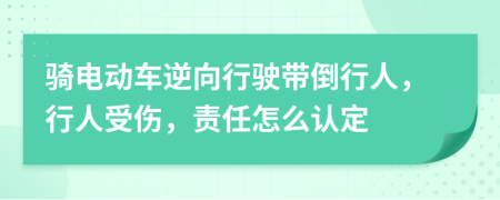 骑电动车逆向行驶带倒行人，行人受伤，责任怎么认定