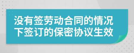 没有签劳动合同的情况下签订的保密协议生效