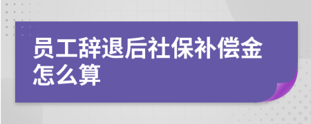 员工辞退后社保补偿金怎么算