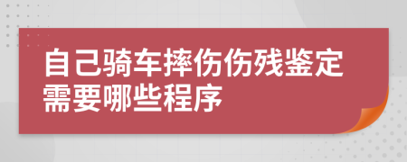 自己骑车摔伤伤残鉴定需要哪些程序