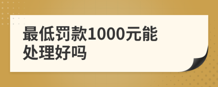 最低罚款1000元能处理好吗