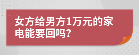 女方给男方1万元的家电能要回吗？