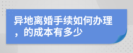 异地离婚手续如何办理，的成本有多少