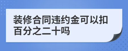 装修合同违约金可以扣百分之二十吗