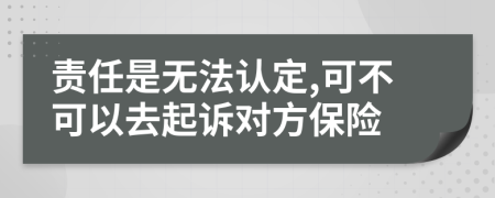 责任是无法认定,可不可以去起诉对方保险