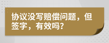 协议没写赔偿问题，但签字，有效吗？