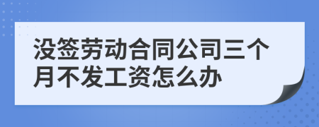 没签劳动合同公司三个月不发工资怎么办