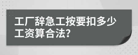 工厂辞急工按要扣多少工资算合法？