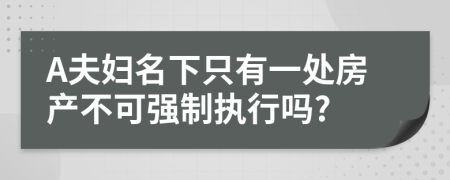 A夫妇名下只有一处房产不可强制执行吗?