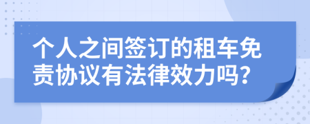 个人之间签订的租车免责协议有法律效力吗？