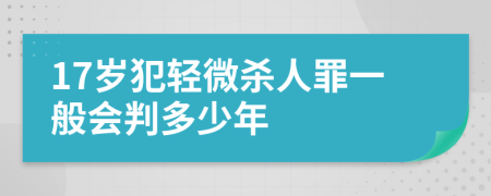 17岁犯轻微杀人罪一般会判多少年