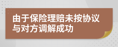 由于保险理赔未按协议与对方调解成功