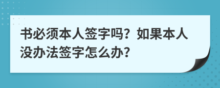 书必须本人签字吗？如果本人没办法签字怎么办？