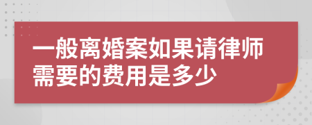 一般离婚案如果请律师需要的费用是多少