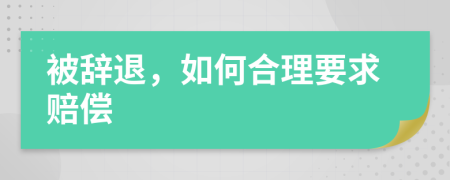 被辞退，如何合理要求赔偿
