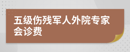 五级伤残军人外院专家会诊费