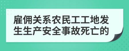 雇佣关系农民工工地发生生产安全事故死亡的