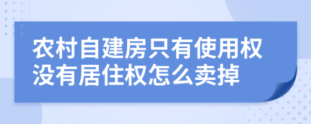 农村自建房只有使用权没有居住权怎么卖掉