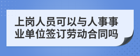 上岗人员可以与人事事业单位签订劳动合同吗