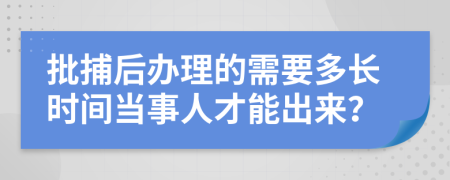 批捕后办理的需要多长时间当事人才能出来？