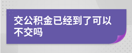 交公积金已经到了可以不交吗