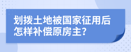 划拨土地被国家征用后怎样补偿原房主？