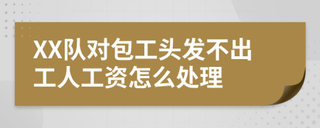 XX队对包工头发不出工人工资怎么处理