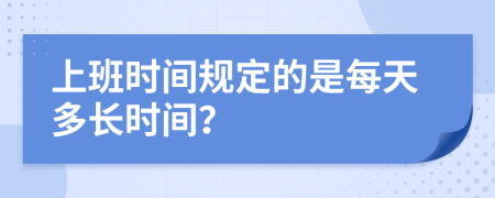 上班时间规定的是每天多长时间？