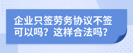 企业只签劳务协议不签可以吗？这样合法吗？