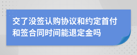 交了没签认购协议和约定首付和签合同时间能退定金吗