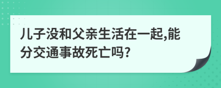 儿子没和父亲生活在一起,能分交通事故死亡吗?