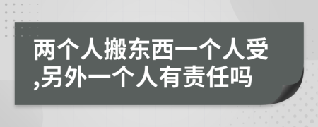 两个人搬东西一个人受,另外一个人有责任吗