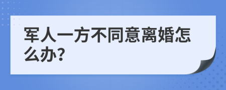 军人一方不同意离婚怎么办？