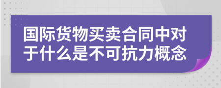 国际货物买卖合同中对于什么是不可抗力概念