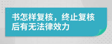 书怎样复核，终止复核后有无法律效力