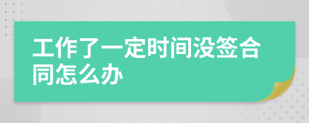 工作了一定时间没签合同怎么办