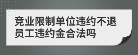 竞业限制单位违约不退员工违约金合法吗