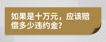 如果是十万元，应该赔偿多少违约金？