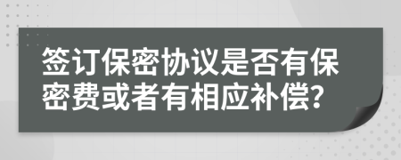 签订保密协议是否有保密费或者有相应补偿？