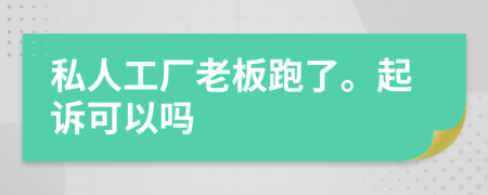 私人工厂老板跑了。起诉可以吗