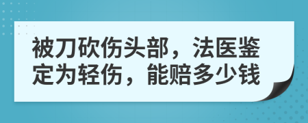 被刀砍伤头部，法医鉴定为轻伤，能赔多少钱