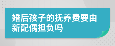 婚后孩子的抚养费要由新配偶担负吗