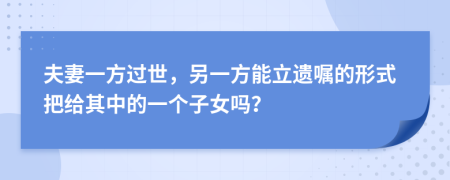 夫妻一方过世，另一方能立遗嘱的形式把给其中的一个子女吗？