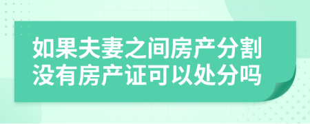 如果夫妻之间房产分割没有房产证可以处分吗