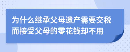 为什么继承父母遗产需要交税而接受父母的零花钱却不用