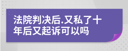 法院判决后.又私了十年后又起诉可以吗