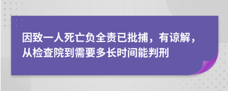 因致一人死亡负全责已批捕，有谅解，从检查院到需要多长时间能判刑