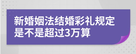 新婚姻法结婚彩礼规定是不是超过3万算