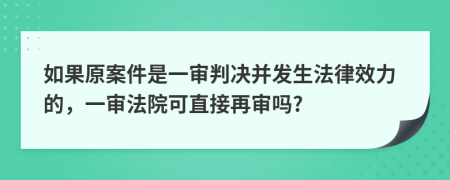 如果原案件是一审判决并发生法律效力的，一审法院可直接再审吗?